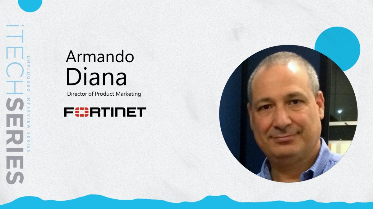 iTech Series Unplugged Interview with Armando Diana, Director of Product Marketing at Fortinet